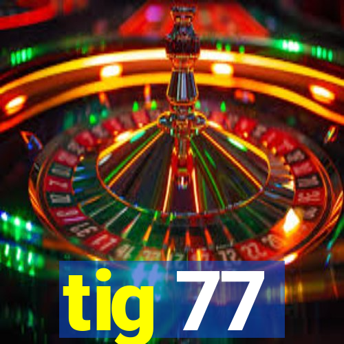 tig 77